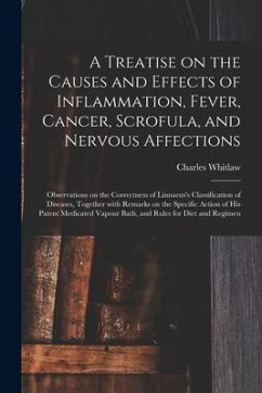 A Treatise on the Causes and Effects of Inflammation, Fever, Cancer, Scrofula, and Nervous Affections: Observations on the Correctness of Linnaeus's C - Whitlaw, Charles