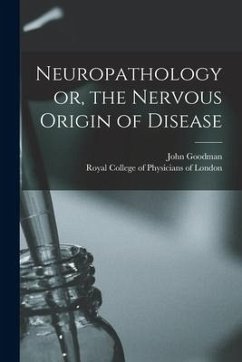 Neuropathology or, the Nervous Origin of Disease - Goodman, John