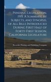 Pending Legislation, 1915. A Summary, by Subjects, and Synopsis, of All Bills Introduced During First Half of Forty-first Session, California Legislature