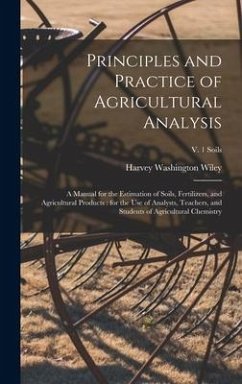 Principles and Practice of Agricultural Analysis [microform]: a Manual for the Estimation of Soils, Fertilizers, and Agricultural Products: for the Us - Wiley, Harvey Washington