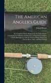 The American Angler's Guide; or, Complete Fisher's Manual, for the United States: Containing the Opinions and Practices of Experienced Anglers of Both