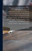Rules for Drawing the Several Parts of Architecture, in a More Exact and Easy Manner Than Has Been Heretofore Practised, by Which All Fractions, in Dividing the Principal Members and Their Parts, Are Avoided