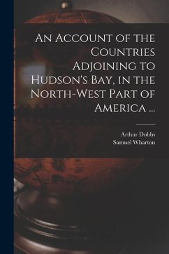 An Account of the Countries Adjoining to Hudson's Bay, in the North-west Part of America ... - Dobbs, Arthur
