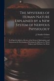 The Mysteries of Human Nature Explained by a New System of Nervous Physiology: to Which is Added, a Review of the Errors of Spiritualism, and Instruct