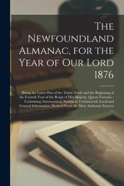 The Newfoundland Almanac, for the Year of Our Lord 1876 [microform]: (being the Latter Part of the Thirty-ninth and the Beginning of the Fortieth Year - Anonymous