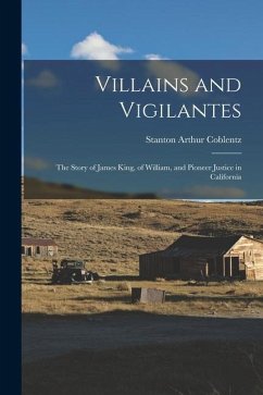 Villains and Vigilantes; the Story of James King, of William, and Pioneer Justice in California - Coblentz, Stanton Arthur