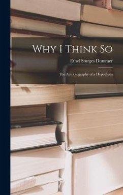 Why I Think so; the Autobiography of a Hypothesis - Dummer, Ethel Sturges