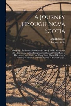 A Journey Through Nova Scotia [microform]: Containing a Particular Account of the Country and Its Inhabitants; With Observations on the Management in - Robinson, John; Rispin, Thomas