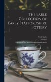 The Earle Collection of Early Staffordshire Pottery: Illustrating Over Seven Hundred Different Pieces