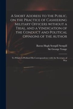 A Short Address to the Public, on the Practice of Cashiering Military Officers Without a Trial, and a Vindication of the Conduct and Political Opinion