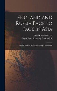 England and Russia Face to Face in Asia; Travels With the Afghan Boundary Commission - Yate, Arthur Campbell