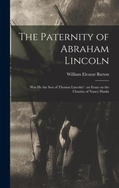 The Paternity of Abraham Lincoln: Was He the Son of Thomas Lincoln?: an Essay on the Chastity of Nancy Hanks - Barton, William Eleazar