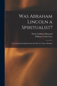 Was Abraham Lincoln a Spiritualist?: or, Curious Revelations From the Life of a Trance Medium - Maynard, Nettie Colburn