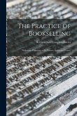 The Practice of Bookselling: With Some Opinions on Its Nature, Status and Future