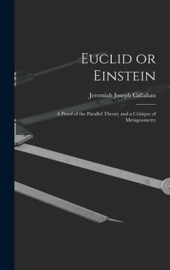 Euclid or Einstein; a Proof of the Parallel Theory and a Critique of Metageometry - Callahan, Jeremiah Joseph
