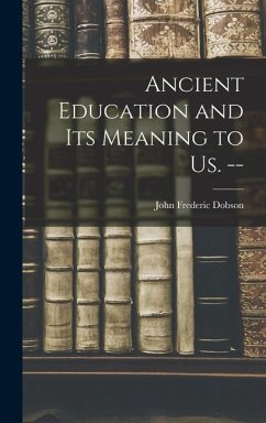 Ancient Education and Its Meaning to Us. -- - Dobson, John Frederic