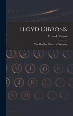 Floyd Gibbons: Your Headline Hunter: a Biography - Gibbons, Edward