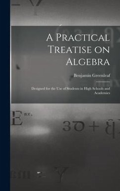 A Practical Treatise on Algebra: Designed for the Use of Students in High Schools and Academies - Greenleaf, Benjamin