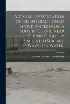 A Visual Investigation of the Interaction of Shock Waves From a Body in Curvilinear Diving Flight by Simulated Surface Waves on Water. - Lemeshewsky, Andrew Anthony