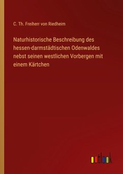 Naturhistorische Beschreibung des hessen-darmstädtischen Odenwaldes nebst seinen westlichen Vorbergen mit einem Kärtchen - Riedheim, C. Th. Freiherr von