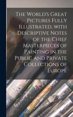 The World's Great Pictures Fully Illustrated, With Descriptive Notes of the Chief Masterpieces of Painting in the Public and Private Collections of Eu - Anonymous