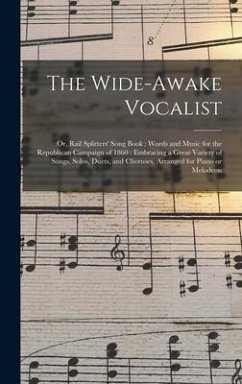 Cover The Wide-awake Vocalist: or, Rail Splitters' Song Book: Words and Music for the Republican Campaign of 1860: Embracing a Great Variety of Songs