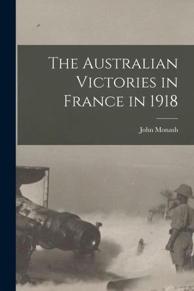 The Australian Victories in France in 1918 The Australian Victories in France in 1918