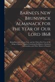 Barnes's New Brunswick Almanack for the Year of Our Lord 1868 [microform]: Being Bissextile or Leap Year, and the Thirty-first Year of the Reign of Qu