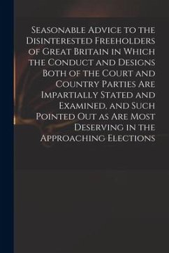 Seasonable Advice to the Disinterested Freeholders of Great Britain in Which the Conduct and Designs Both of the Court and Country Parties Are Imparti - Anonymous