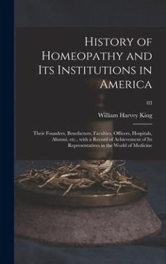History of Homeopathy and Its Institutions in America; Their Founders, Benefactors, Faculties, Officers, Hospitals, Alumni, Etc., With a Record of Achievement of Its Representatives in the World of Medicine; 03 - King, William Harvey