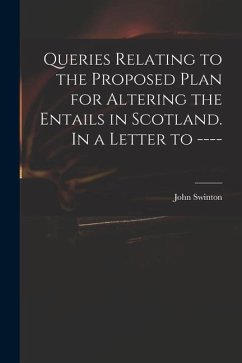 Queries Relating to the Proposed Plan for Altering the Entails in Scotland. In a Letter to ---- - Swinton, John