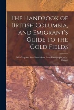 The Handbook of British Columbia, and Emigrant's Guide to the Gold Fields [microform]: With Map and Two Illustrations, From Photographs by M. Claudet - Anonymous