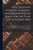 The Canadian Farmer's Almanac and Memorandum Book for the Year of Our Lord 1850 [microform]: Being the Second After Bissextile or Leap Year and Till t