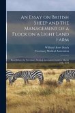 An Essay on British Sheep and the Management of a Flock on a Light Land Farm: Read Before the Veterinary Medical Association, London, March 25th, 1879