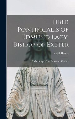 Liber Pontificalis of Edmund Lacy, Bishop of Exeter: a Manuscript of the Fourteenth Century - Barnes, Ralph