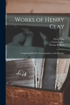Works of Henry Clay: Comprising His Life, Correspondence, and Speeches; 7 - Clay, Henry; Colton, Calvin Ed