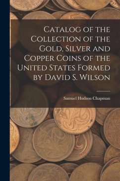 Catalog of the Collection of the Gold, Silver and Copper Coins of the United States Formed by David S. Wilson - Chapman, Samuel Hudson