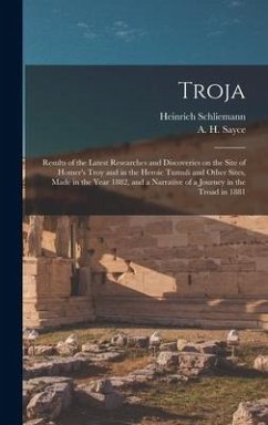 Troja: Results of the Latest Researches and Discoveries on the Site of Homer's Troy and in the Heroic Tumuli and Other Sites, - Schliemann, Heinrich