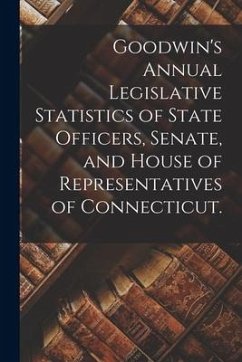 Goodwin's Annual Legislative Statistics of State Officers, Senate, and House of Representatives of Connecticut. - Anonymous