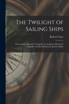 The Twilight of Sailing Ships; Foreword by Howard I. Chapelle; Consultants, Howard I. Chapelle, Gordon McLintock, John S. Baylis - Carse, Robert