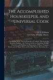 The Accomplished Housekeeper, and Universal Cook: Containing All the Various Branches of Cookery; Directions for Roasting, Boiling ... the Various Art