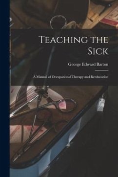 Teaching the Sick; a Manual of Occupational Therapy and Reeducation - Barton, George Edward