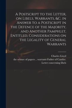 A Postscript to the Letter, on Libels, Warrants, &c. in Answer to a Postscript in the Defence of the Majority, and Another Pamphlet, Entitled, Conside