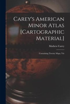 Carey's American Minor Atlas [cartographic Material]: Containing Twenty Maps, Viz - Carey, Mathew
