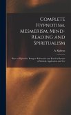 Complete Hypnotism, Mesmerism, Mind-reading and Spiritualism: How to Hypnotize, Being an Exhaustive and Practical System of Method, Application and Us