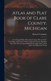 Atlas and Plat Book of Clare County. Michigan: Containing Outline Map of the County, Plats of All the Townships With Owners' Names, Cities and Towns,