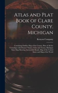 Cover Atlas and Plat Book of Clare County. Michigan: Containing Outline Map of the County, Plats of All the Townships With Owners' Names, Cities and Towns,