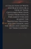 A Collection of White and Black Lists or, a View of Those Gentlemen Who Have Given Their Votes in Parliament for and Against the Protestant Religion,