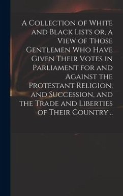 A Collection of White and Black Lists or, a View of Those Gentlemen Who Have Given Their Votes in Parliament for and Against the Protestant Religion, - Anonymous