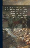 The History of the Royal Academy of Arts From Its Foundation in 1768 to the Present Time. With Biographical Notices of All the Members.; v.1